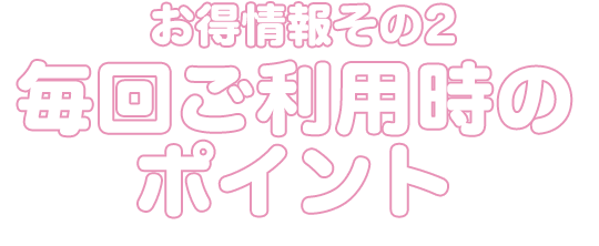 お得情報その2 毎回の利用時にポイントが2倍