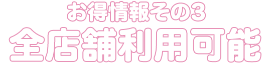 お得情報その3 全店舗利用可能