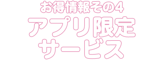 お得情報その4 アプリ限定サービス