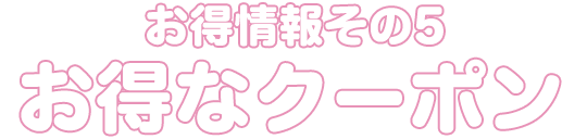 お得情報その5 お得なクーポン