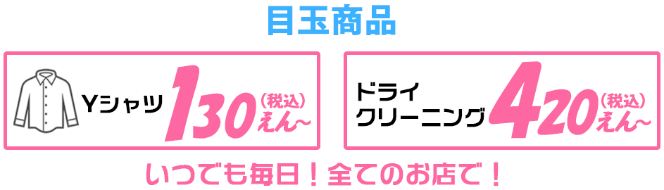 目玉商品！いつでも毎日！全てのお店で！Yシャツ130えん～（税込）　ドライクリーニング420えん～（税込）